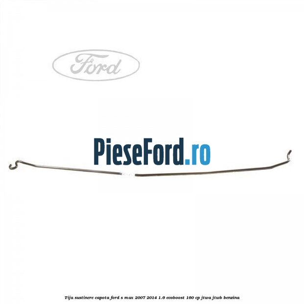 Tija sustinere capota Ford S-Max 2007-2014 1.6 EcoBoost 160 cp JTWA, JTWB benzina