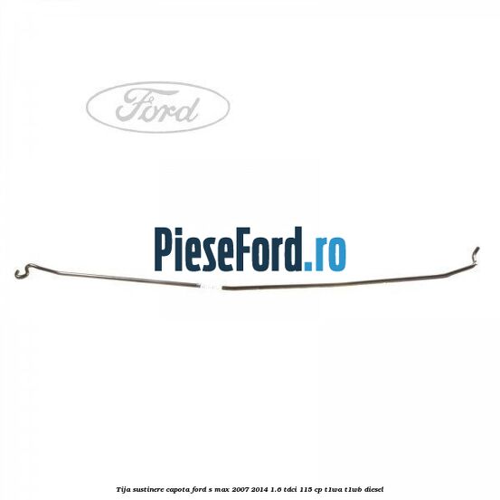 Tija sustinere capota Ford S-Max 2007-2014 1.6 TDCi 115 cp T1WA, T1WB diesel
