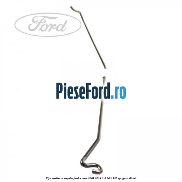 Tija sustinere capota Ford S-Max 2007-2014 1.8 TDCi 125 cp QYWA diesel