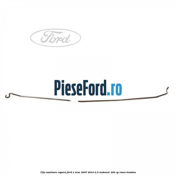 Tija sustinere capota Ford S-Max 2007-2014 2.0 EcoBoost 203 cp TNWA benzina