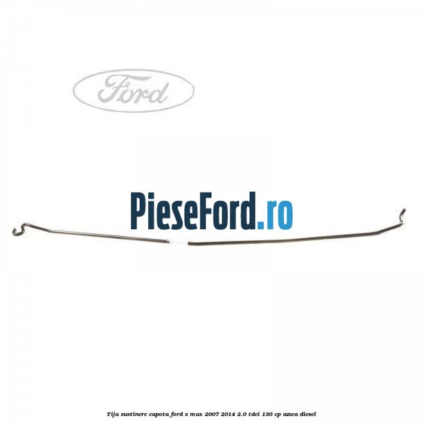 Tija sustinere capota Ford S-Max 2007-2014 2.0 TDCi 130 cp AZWA diesel