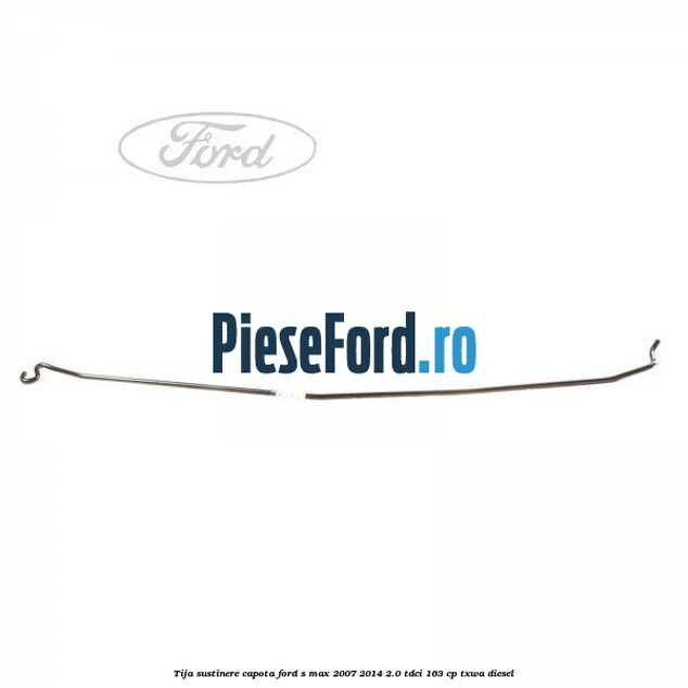 Tija sustinere capota Ford S-Max 2007-2014 2.0 TDCi 163 cp Tija sustinere capota Ford S-Max 2007-2014 2.0 TDCi 163 cp TXWA diesel