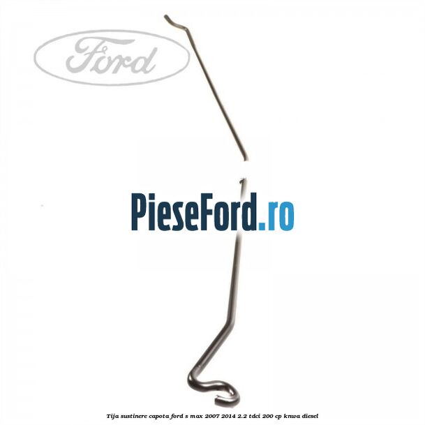 Tija sustinere capota Ford S-Max 2007-2014 2.2 TDCi 200 cp KNWA diesel