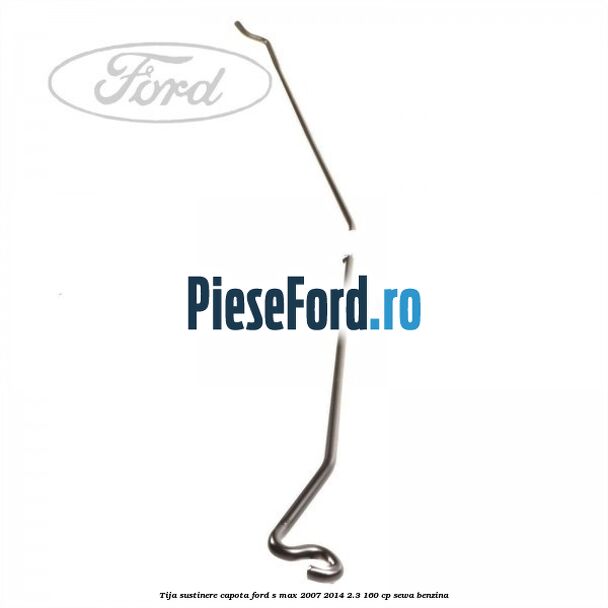 Tija sustinere capota Ford S-Max 2007-2014 2.3 160 cp Tija sustinere capota Ford S-Max 2007-2014 2.3 160 cp SEWA benzina