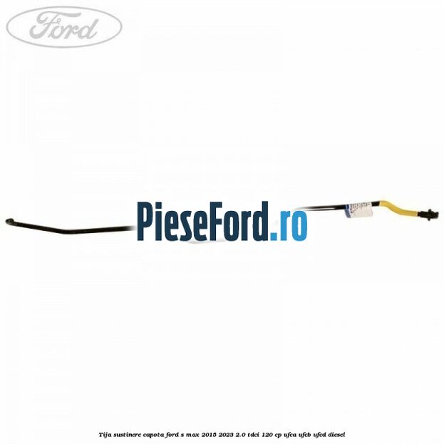 Tija sustinere capota Ford S-Max 2015-2023 2.0 TDCi 120 cp Tija sustinere capota Ford S-Max 2015-2023 2.0 TDCi 120 cp UFCA, UFCB, UFCD diesel