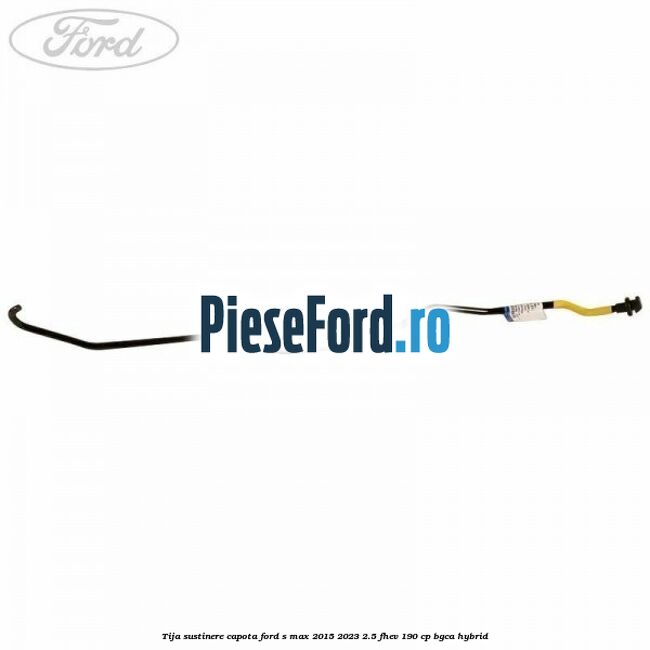 Tija sustinere capota Ford S-Max 2015-2023 2.5 FHEV 190 cp BGCA hybrid