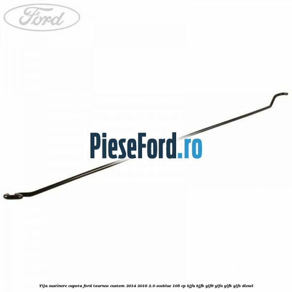 Tija sustinere capota Ford Tourneo Custom 2014-2018 2.0 EcoBlue 105 cp BJFA, BJFB, YLF6, YLFA, YLFB, YLFS diesel