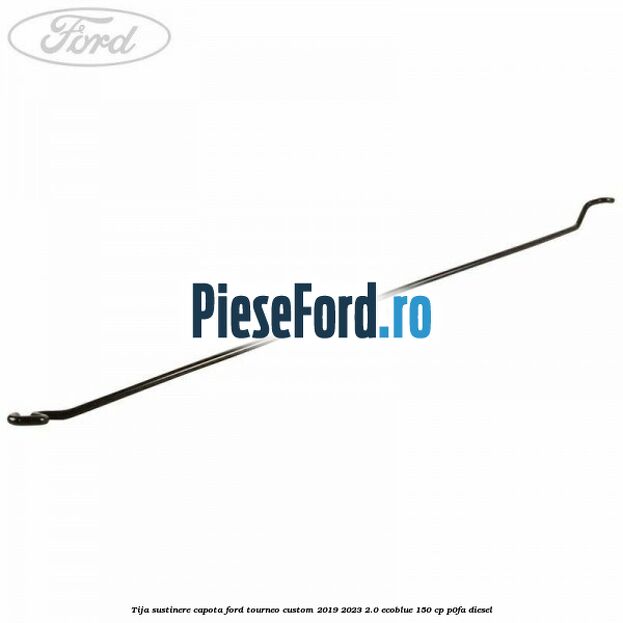 Tija sustinere capota Ford Tourneo Custom 2019-2023 2.0 EcoBlue 150 cp P0FA diesel