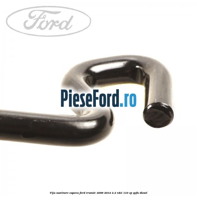 Tija sustinere capota Ford Transit 2006-2014 2.2 TDCi 110 cp Tija sustinere capota Ford Transit 2006-2014 2.2 TDCi 110 cp QVFA diesel