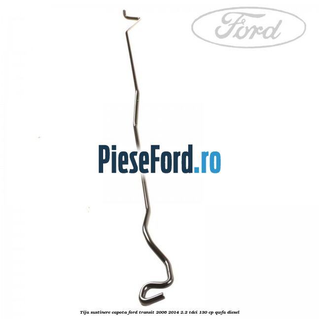 Tija sustinere capota Ford Transit 2006-2014 2.2 TDCi 130 cp QWFA diesel