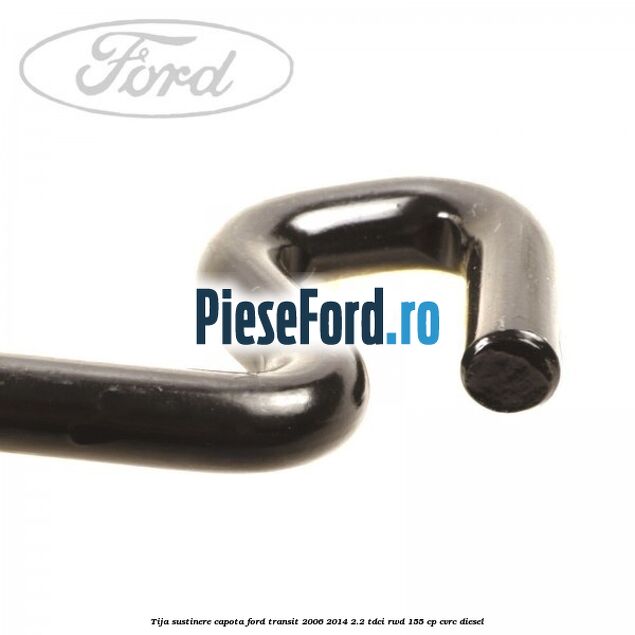 Tija sustinere capota Ford Transit 2006-2014 2.2 TDCi RWD 155 cp CVRC diesel
