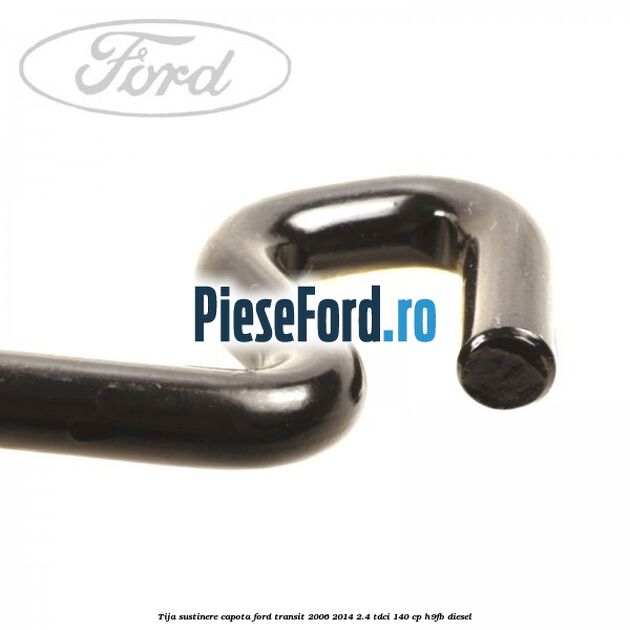 Tija sustinere capota Ford Transit 2006-2014 2.4 TDCi 140 cp H9FB diesel