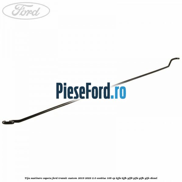 Tija sustinere capota Ford Transit Custom 2019-2023 2.0 EcoBlue 105 cp BJFA, BJFB, YLF6, YLFA, YLFB, YLFS diesel