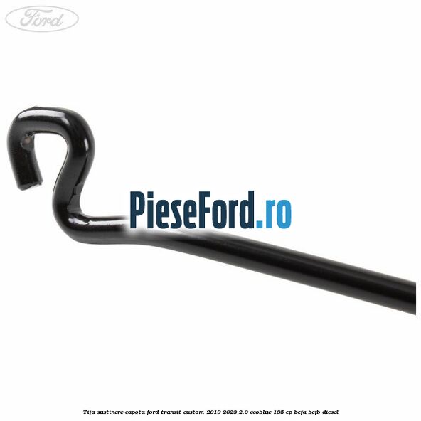 Tija sustinere capota Ford Transit Custom 2019-2023 2.0 EcoBlue 185 cp BCFA, BCFB diesel