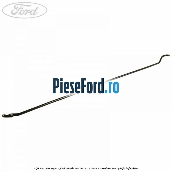 Tija sustinere capota Ford Transit Custom 2019-2023 2.0 EcoBlue 185 cp BCFA, BCFB diesel