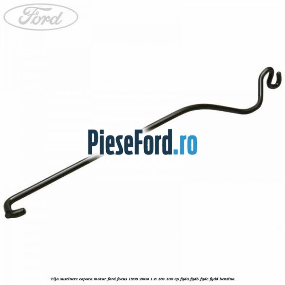 Tija sustinere capota motor Ford Focus 1998-2004 1.6 16V 100 cp FYDA, FYDB, FYDC, FYDD benzina
