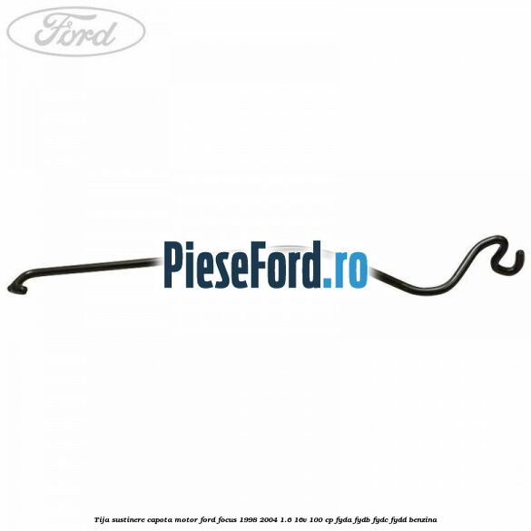 Tija sustinere capota motor Ford Focus 1998-2004 1.6 16V 100 cp FYDA, FYDB, FYDC, FYDD benzina