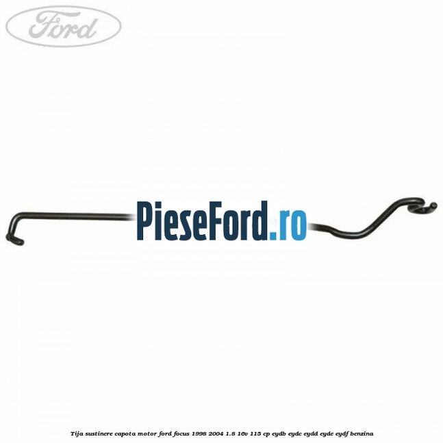 Tija sustinere capota motor Ford Focus 1998-2004 1.8 16V 115 cp EYDB, EYDC, EYDD, EYDE, EYDF benzina