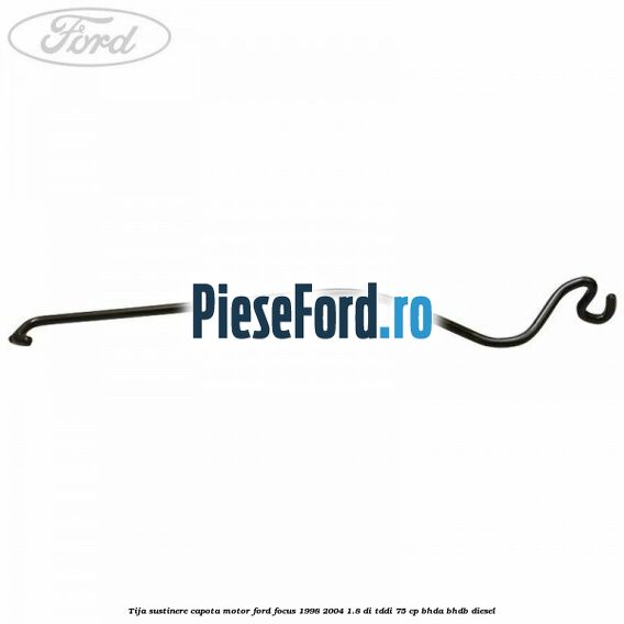 Tija sustinere capota motor Ford Focus 1998-2004 1.8 DI/TDDi 75 cp BHDA, BHDB diesel