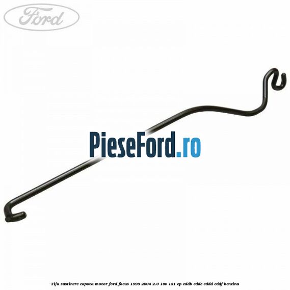 Tija sustinere capota motor Ford Focus 1998-2004 2.0 16V 131 cp EDDB, EDDC, EDDD, EDDF benzina