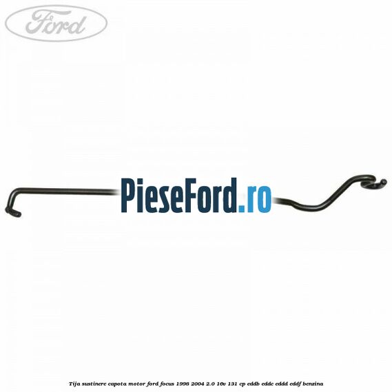 Tija sustinere capota motor Ford Focus 1998-2004 2.0 16V 131 cp EDDB, EDDC, EDDD, EDDF benzina