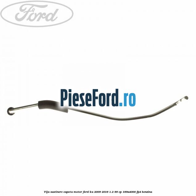 Tija sustinere capota motor Ford Ka 2009-2016 1.2 69 cp 169A4000, FP4 benzina