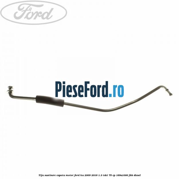 Tija sustinere capota motor Ford Ka 2009-2016 1.3 TDCi 75 cp 169A1000, FD4 diesel