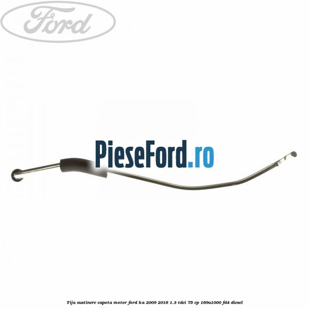 Tija sustinere capota motor Ford Ka 2009-2016 1.3 TDCi 75 cp 169A1000, FD4 diesel