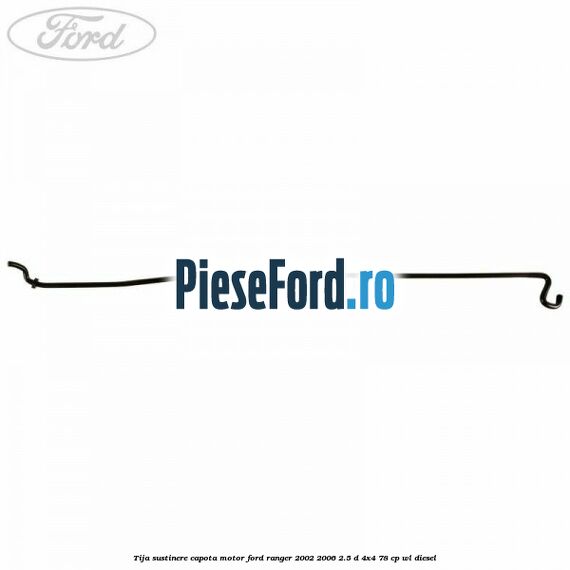 Tija sustinere capota motor Ford Ranger 2002-2006 2.5 D 4x4 78 cp WL diesel