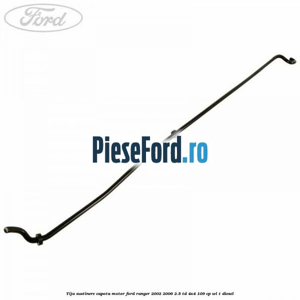 Tija sustinere capota motor Ford Ranger 2002-2006 2.5 TD 4x4 109 cp WL-T diesel