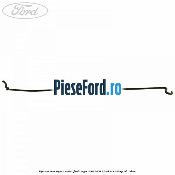 Tija sustinere capota motor Ford Ranger 2002-2006 2.5 TD 4x4 109 cp WL-T diesel