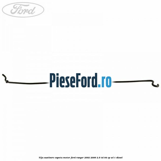 Tija sustinere capota motor Ford Ranger 2002-2006 2.5 TD 84 cp WL-T diesel