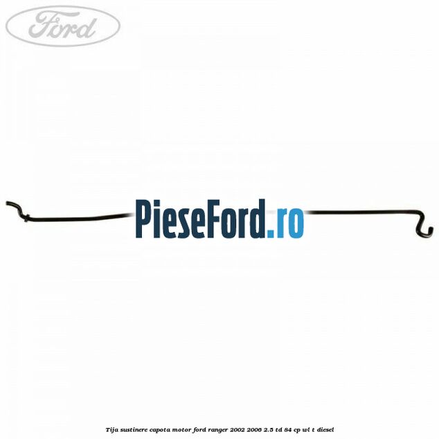Tija sustinere capota motor Ford Ranger 2002-2006 2.5 TD 84 cp WL-T diesel