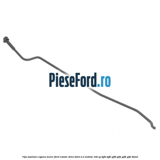 Tija sustinere capota motor Ford Transit 2014-2018 2.0 EcoBlue 105 cp BJFA, BJFB, YLF6, YLFA, YLFB, YLFS diesel