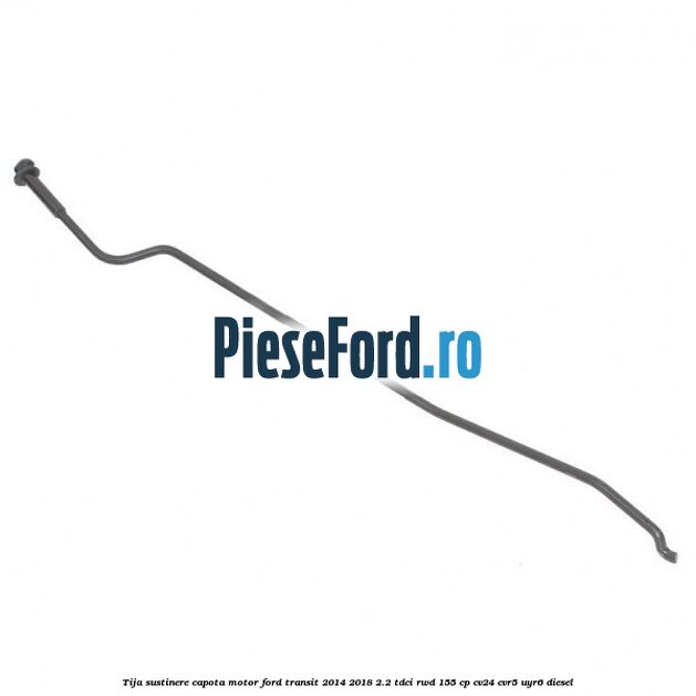 Tija sustinere capota motor Ford Transit 2014-2018 2.2 TDCi RWD 155 cp Tija sustinere capota motor Ford Transit 2014-2018 2.2 TDCi RWD 155 cp CV24, CVR5, UYR6 diesel
