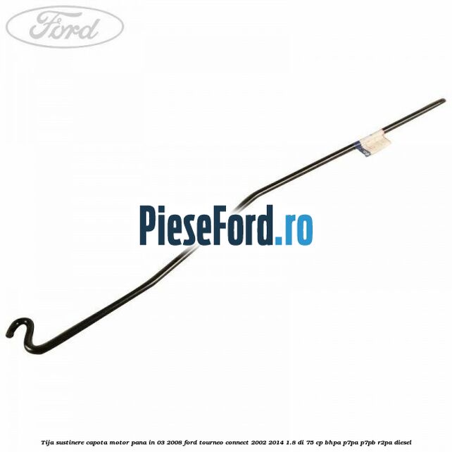 Tija sustinere capota motor pana in 03/2008 Ford Tourneo Connect 2002-2014 1.8 Di 75 cp BHPA, P7PA, P7PB, R2PA diesel