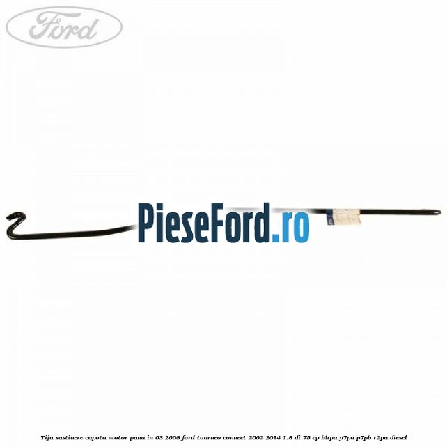 Tija sustinere capota motor pana in 03/2008 Ford Tourneo Connect 2002-2014 1.8 Di 75 cp Tija sustinere capota motor pana in 03/2008 Ford Tourneo Connect 2002-2014 1.8 Di 75 cp BHPA, P7PA, P7PB, R2PA diesel