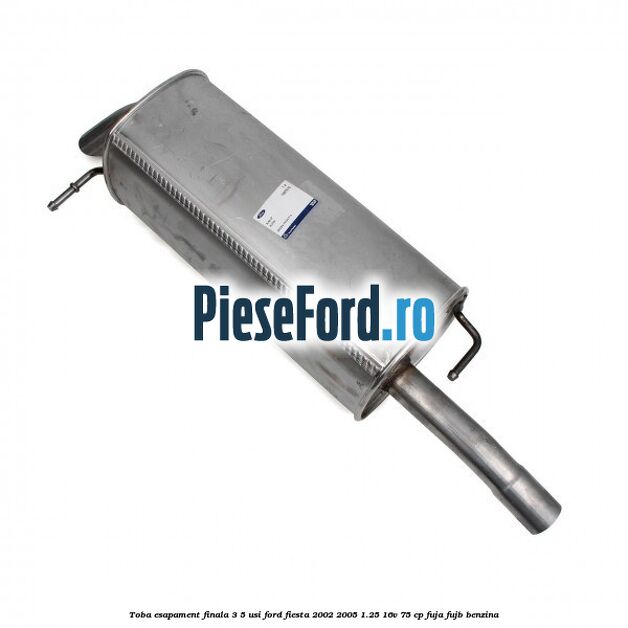 Toba esapament finala 3/5 Usi Ford Fiesta 2002-2005 1.25 16V 75 cp FUJA, FUJB benzina