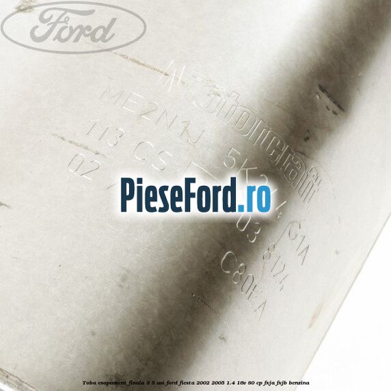Toba esapament finala 3/5 Usi Ford Fiesta 2002-2005 1.4 16V 80 cp Toba esapament finala 3/5 Usi Ford Fiesta 2002-2005 1.4 16V 80 cp FXJA, FXJB benzina