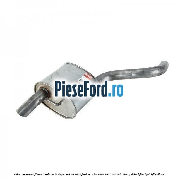 Toba esapament finala 5 usi combi dupa anul 03/2002 Ford Mondeo 2000-2007 2.0 TDDI 115 cp D6BA, HJBA, HJBB, HJBC diesel