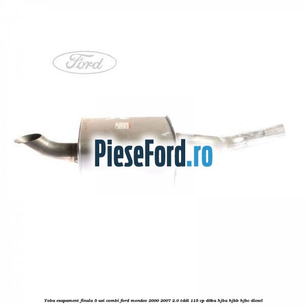 Toba esapament finala 5 usi combi Ford Mondeo 2000-2007 2.0 TDDI 115 cp D6BA, HJBA, HJBB, HJBC diesel