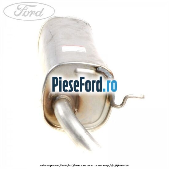 Toba esapament finala Ford Fiesta 2005-2008 1.4 16V 80 cp Toba esapament finala Ford Fiesta 2005-2008 1.4 16V 80 cp FXJA, FXJB benzina