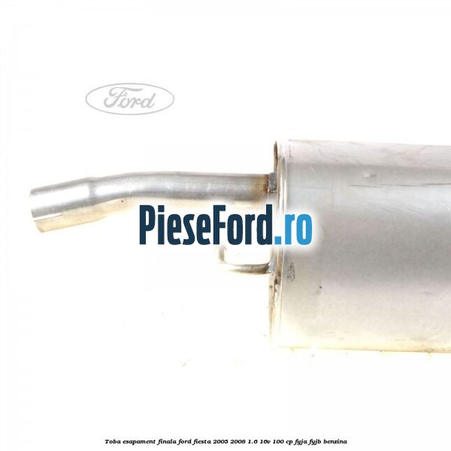 Toba esapament finala Ford Fiesta 2005-2008 1.6 16V 100 cp FYJA, FYJB benzina