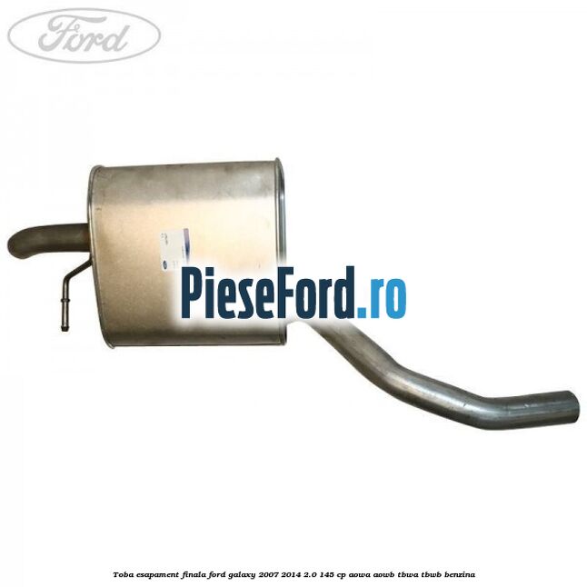Toba esapament finala Ford Galaxy 2007-2014 2.0 145 cp AOWA, AOWB, TBWA, TBWB benzina