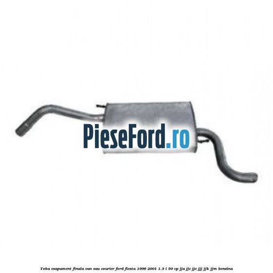 Toba esapament finala van sau courier Ford Fiesta 1996-2001 1.3 i 50 cp Toba esapament finala van sau courier Ford Fiesta 1996-2001 1.3 i 50 cp JJA, JJC, JJE, JJJ, JJK, JJM benzina