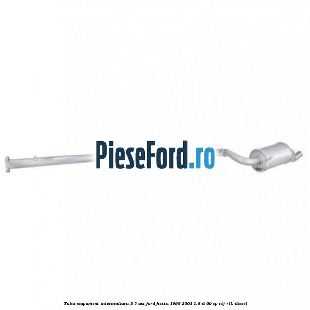 Toba esapament intermediara (3/5 Usi) Ford Fiesta 1996-2001 1.8 D 60 cp RTJ, RTK diesel