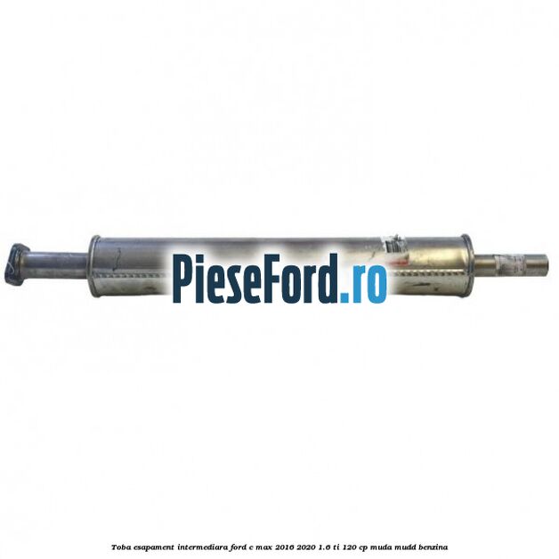 Toba esapament intermediara Ford C-Max 2016-2020 1.6 Ti 120 cp MUDA, MUDD benzina