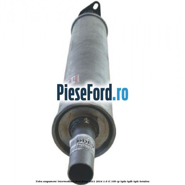 Toba esapament intermediara Ford Focus 2011-2014 1.6 Ti 105 cp Toba esapament intermediara Ford Focus 2011-2014 1.6 Ti 105 cp IQDA, IQDB, IQDC benzina