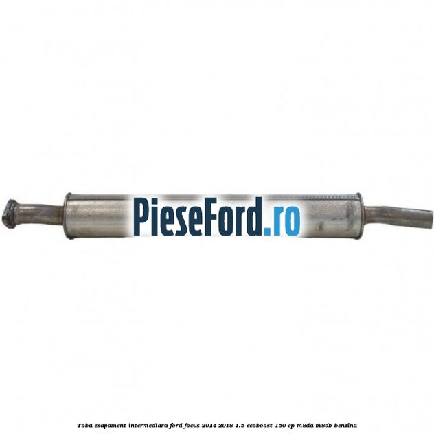 Toba esapament intermediara Ford Focus 2014-2018 1.5 EcoBoost 150 cp Toba esapament intermediara Ford Focus 2014-2018 1.5 EcoBoost 150 cp M8DA, M8DB benzina