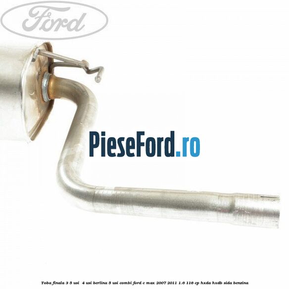 Toba finala 3/5 usi , 4 usi berlina, 5 usi combi Ford C-Max 2007-2011 1.6 116 cp Toba finala 3/5 usi , 4 usi berlina, 5 usi combi Ford C-Max 2007-2011 1.6 116 cp HXDA, HXDB, SIDA benzina